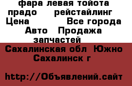 фара левая тойота прадо 150 рейстайлинг › Цена ­ 7 000 - Все города Авто » Продажа запчастей   . Сахалинская обл.,Южно-Сахалинск г.